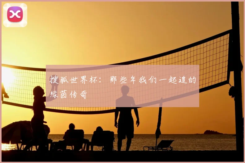 搜狐世界杯:那些年我们一起追的绿茵传奇