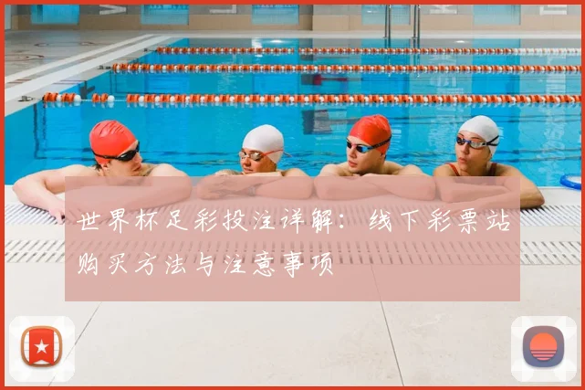 世界杯足彩投注详解：线下彩票站购买方法与注意事项