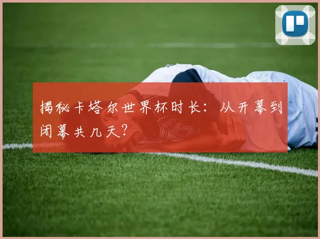 揭秘卡塔尔世界杯时长：从开幕到闭幕共几天？