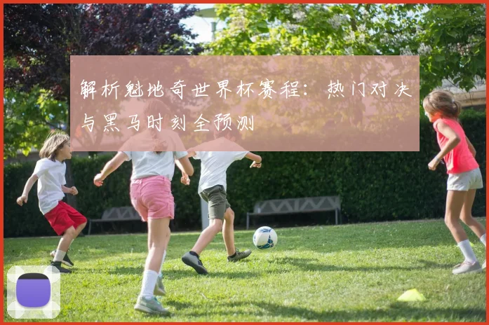 解析魁地奇世界杯赛程：热门对决与黑马时刻全预测