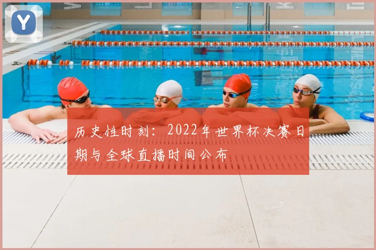 历史性时刻：2022年世界杯决赛日期与全球直播时间公布