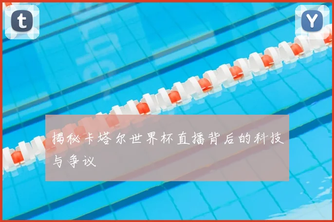 揭秘卡塔尔世界杯直播背后的科技与争议