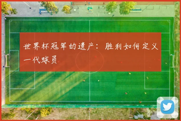 世界杯冠军的遗产：胜利如何定义一代球员