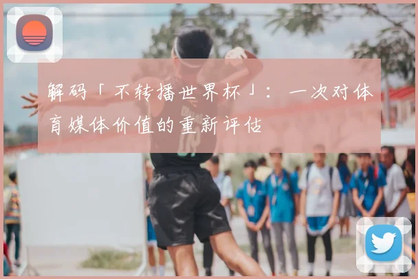 解码「不转播世界杯」：一次对体育媒体价值的重新评估