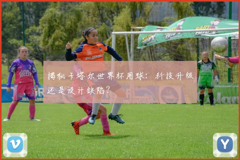 揭秘卡塔尔世界杯用球：科技升级还是设计缺陷？