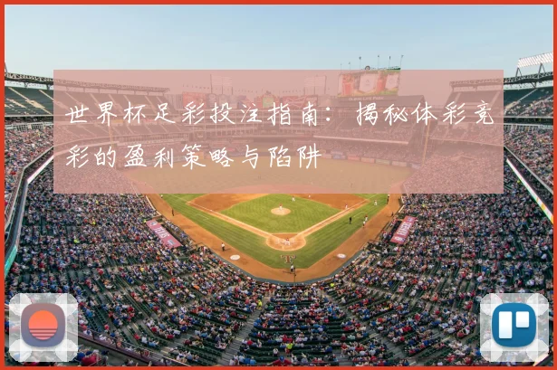 世界杯足彩投注指南：揭秘体彩竞彩的盈利策略与陷阱