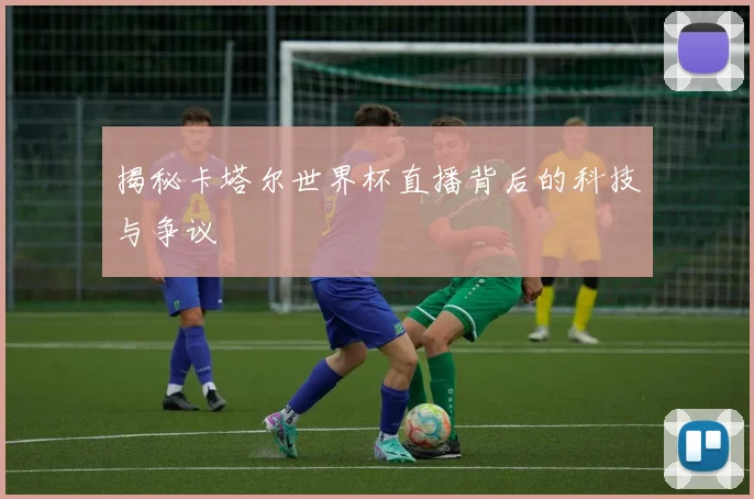 揭秘卡塔尔世界杯直播背后的科技与争议