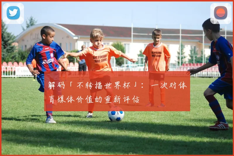 解码「不转播世界杯」：一次对体育媒体价值的重新评估