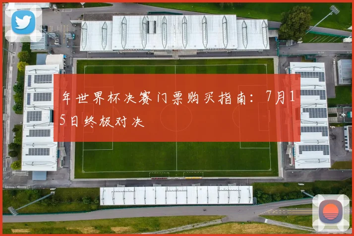年世界杯决赛门票购买指南：7月15日终极对决
