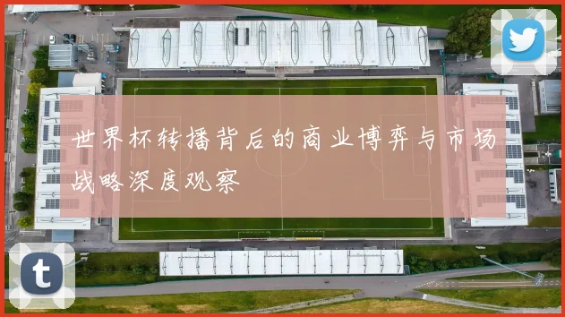 世界杯转播背后的商业博弈与市场战略深度观察